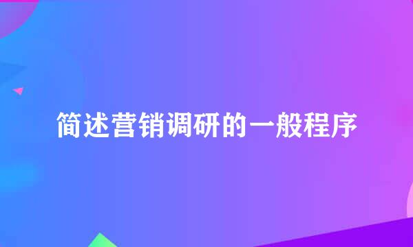 简述营销调研的一般程序