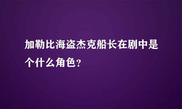 加勒比海盗杰克船长在剧中是个什么角色？