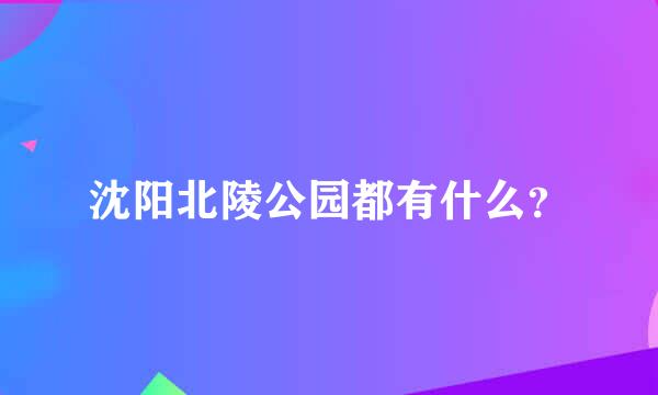 沈阳北陵公园都有什么？