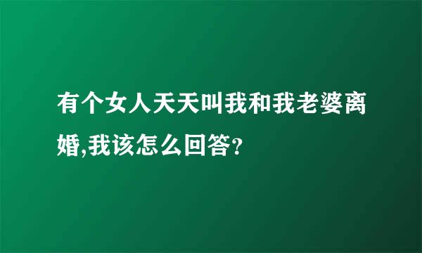 有个女人天天叫我和我老婆离婚,我该怎么回答？