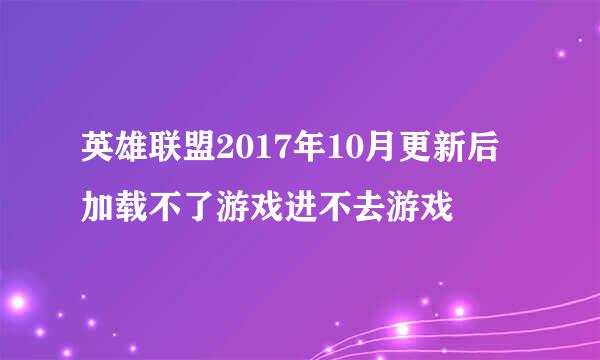 英雄联盟2017年10月更新后加载不了游戏进不去游戏