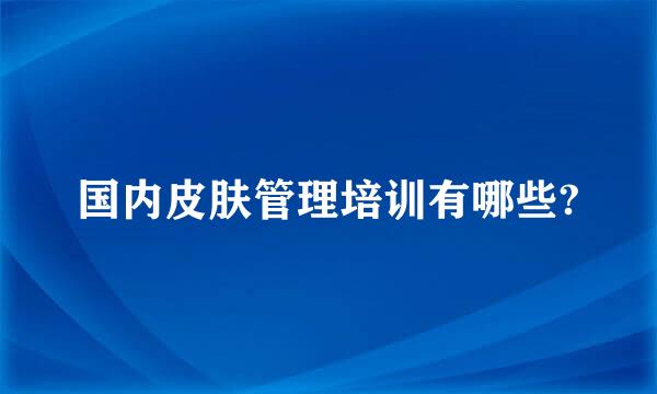 国内皮肤管理培训有哪些?