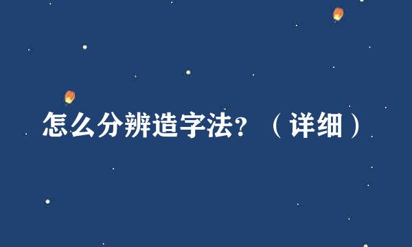 怎么分辨造字法？（详细）