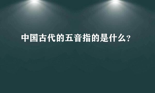 中国古代的五音指的是什么？