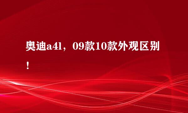 奥迪a4l，09款10款外观区别！