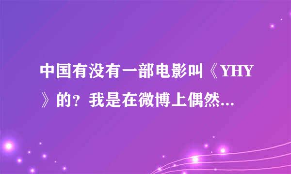 中国有没有一部电影叫《YHY》的？我是在微博上偶然看到的，不过百度和时光上都没有资料，谁能告诉我下？