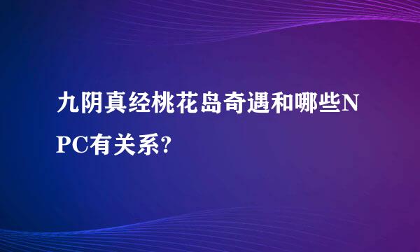 九阴真经桃花岛奇遇和哪些NPC有关系?