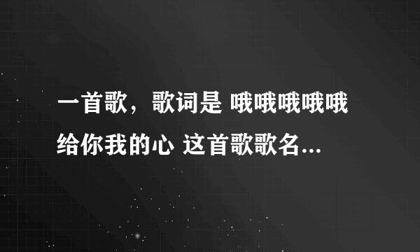 一首歌，歌词是 哦哦哦哦哦 给你我的心 这首歌歌名是什么！