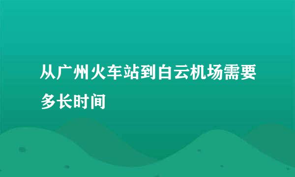 从广州火车站到白云机场需要多长时间