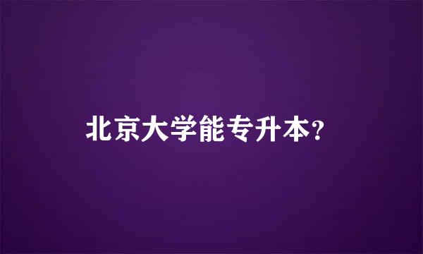 北京大学能专升本？