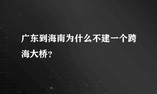 广东到海南为什么不建一个跨海大桥？