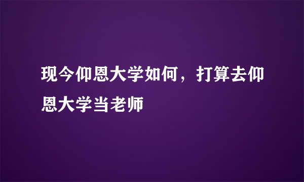 现今仰恩大学如何，打算去仰恩大学当老师