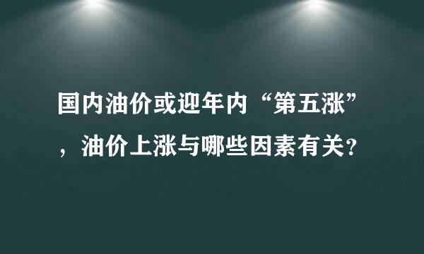 国内油价或迎年内“第五涨”，油价上涨与哪些因素有关？