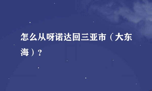 怎么从呀诺达回三亚市（大东海）？