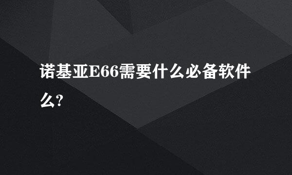 诺基亚E66需要什么必备软件么?