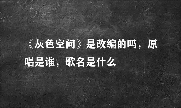 《灰色空间》是改编的吗，原唱是谁，歌名是什么