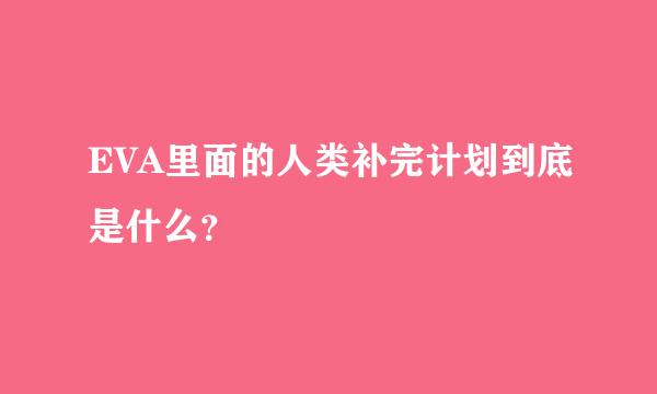 EVA里面的人类补完计划到底是什么？