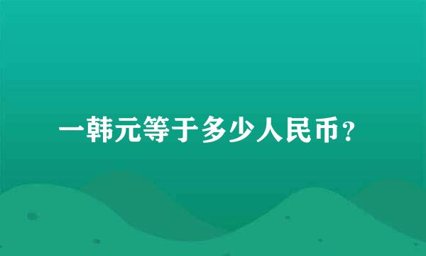 一韩元等于多少人民币？