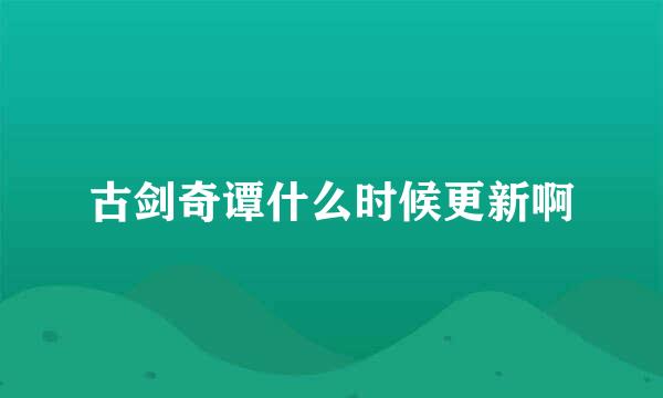 古剑奇谭什么时候更新啊