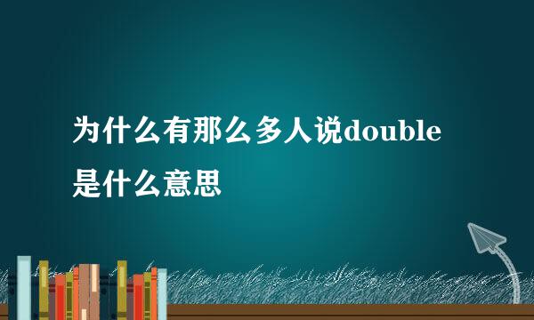 为什么有那么多人说double是什么意思