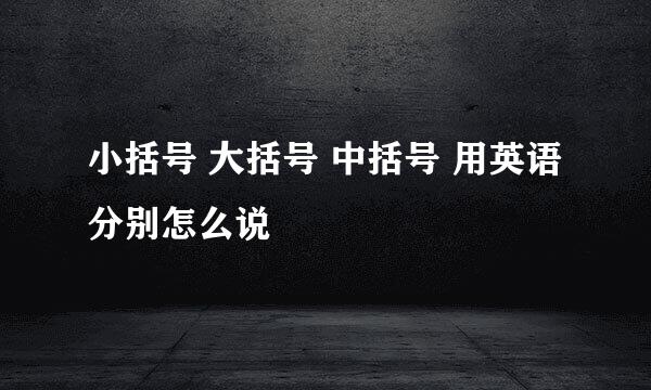 小括号 大括号 中括号 用英语分别怎么说