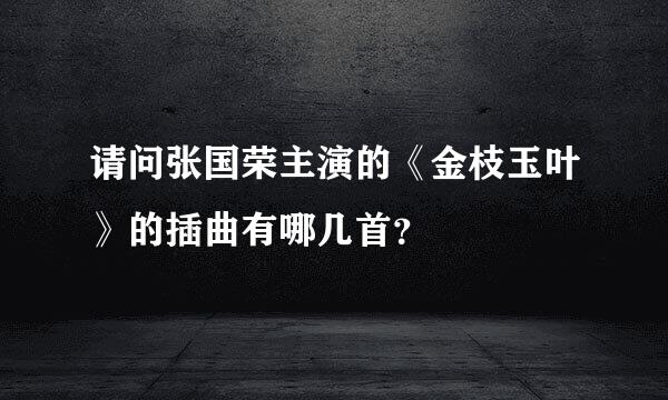 请问张国荣主演的《金枝玉叶》的插曲有哪几首？