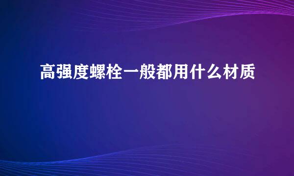 高强度螺栓一般都用什么材质