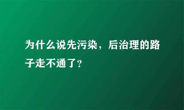 为什么说先污染，后治理的路子走不通了？