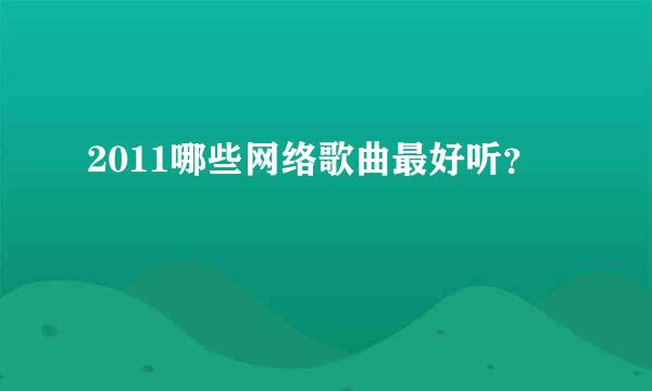 2011哪些网络歌曲最好听？