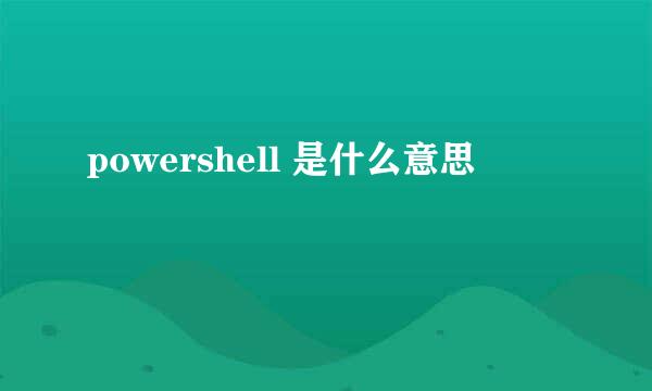 powershell 是什么意思