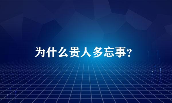 为什么贵人多忘事？