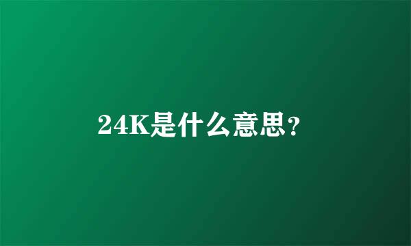 24K是什么意思？