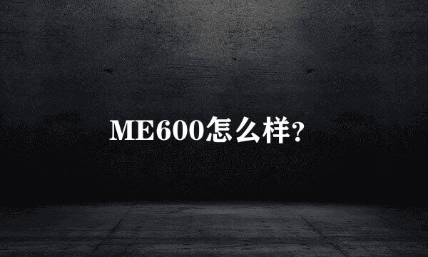 ME600怎么样？