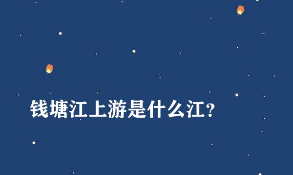 
钱塘江上游是什么江？
