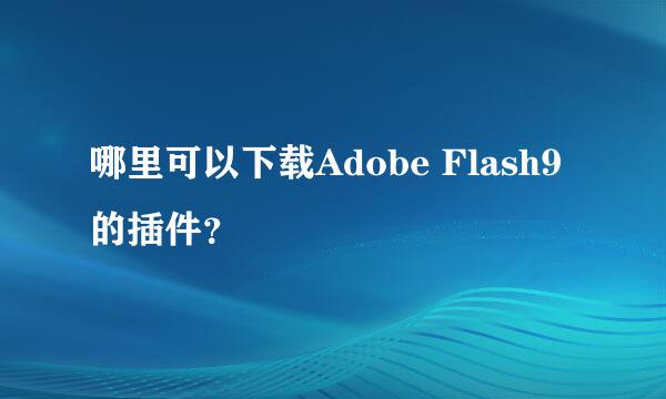 哪里可以下载Adobe Flash9的插件？