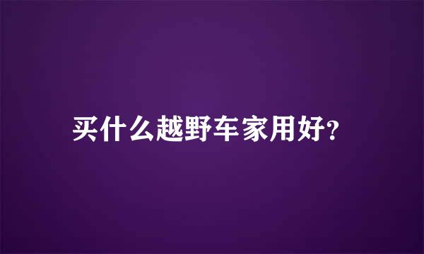 买什么越野车家用好？