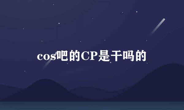 cos吧的CP是干吗的