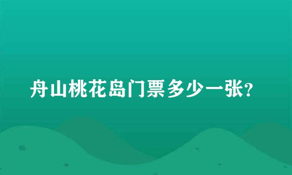 舟山桃花岛门票多少一张？