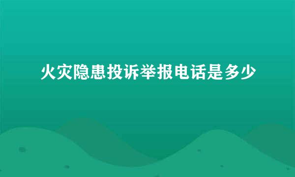 火灾隐患投诉举报电话是多少