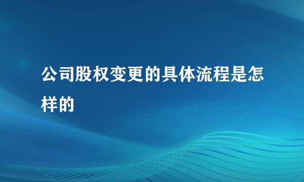 公司股权变更的具体流程是怎样的