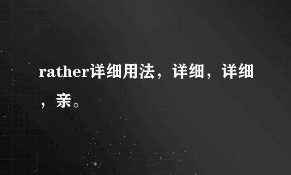 rather详细用法，详细，详细，亲。