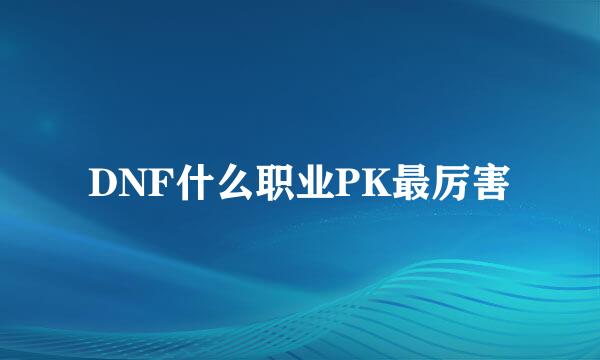 DNF什么职业PK最厉害