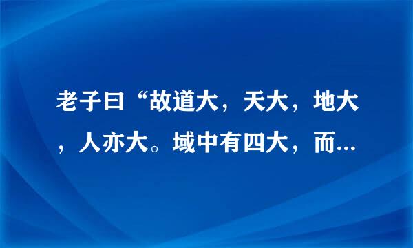 老子曰“故道大，天大，地大，人亦大。域中有四大，而人居其一焉。”结合生态环境保护谈谈理解？