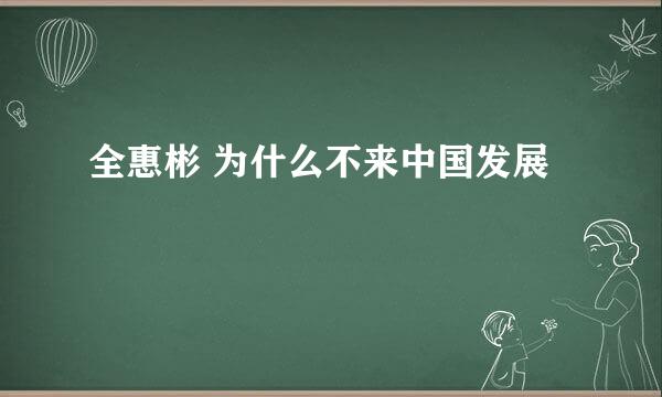 全惠彬 为什么不来中国发展