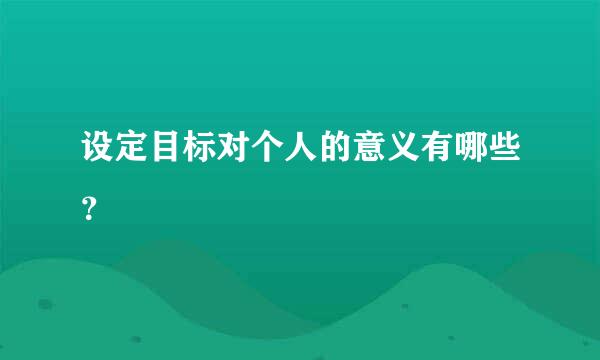 设定目标对个人的意义有哪些？