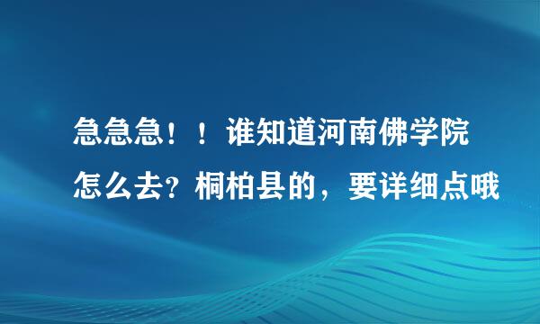 急急急！！谁知道河南佛学院怎么去？桐柏县的，要详细点哦