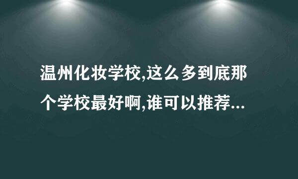 温州化妆学校,这么多到底那个学校最好啊,谁可以推荐一下,谢谢~