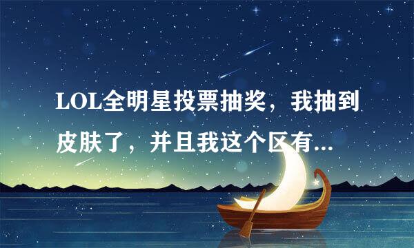 LOL全明星投票抽奖，我抽到皮肤了，并且我这个区有这个英雄为什么我进游戏的时候没有皮肤呢求大神帮助