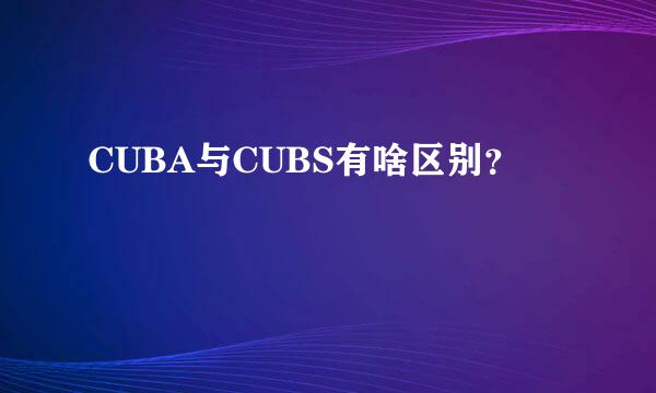 CUBA与CUBS有啥区别？