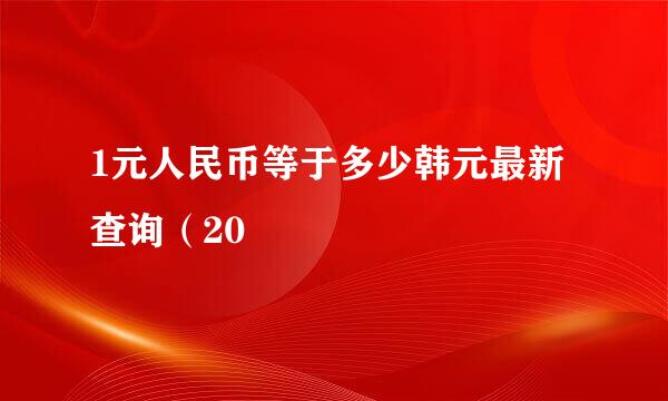 1元人民币等于多少韩元最新查询（20